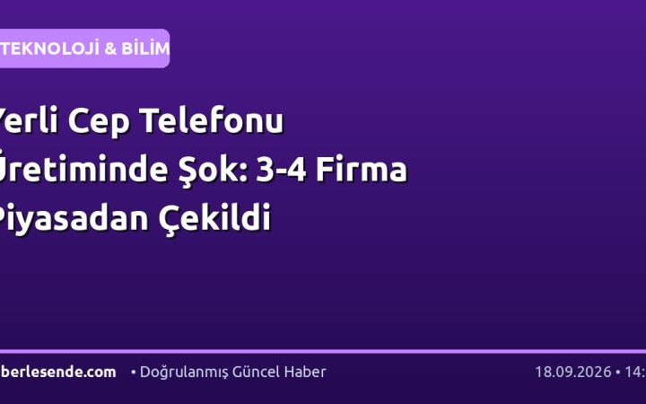 Yerli Cep Telefonu Üretiminde Şok: 3-4 Firma Piyasadan Çekildi