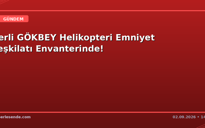 Yerli GÖKBEY Helikopteri Emniyet Teşkilatı Envanterinde!