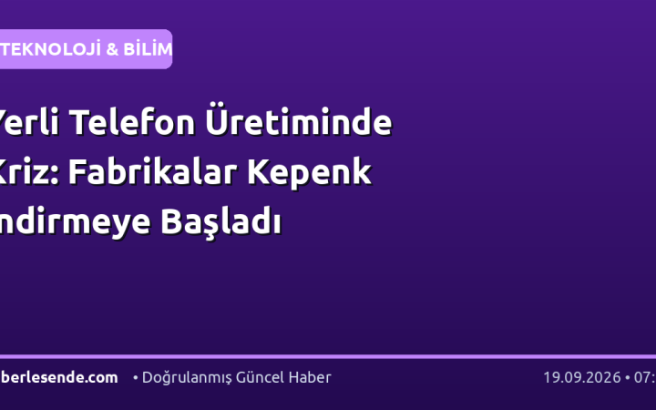 Yerli Telefon Üretiminde Kriz: Fabrikalar Kepenk İndirmeye Başladı