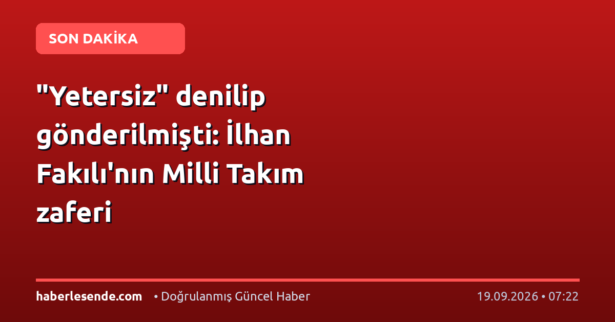 "Yetersiz" denilip gönderilmişti: İlhan Fakılı'nın Milli Takım zaferi