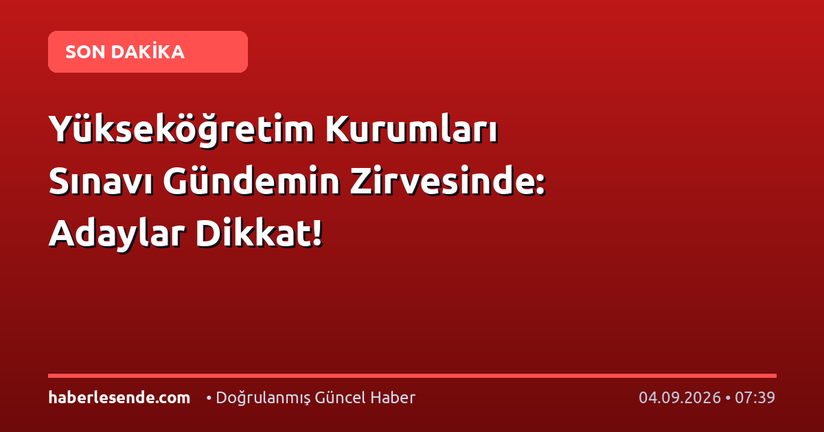 Yükseköğretim Kurumları Sınavı Gündemin Zirvesinde: Adaylar Dikkat!