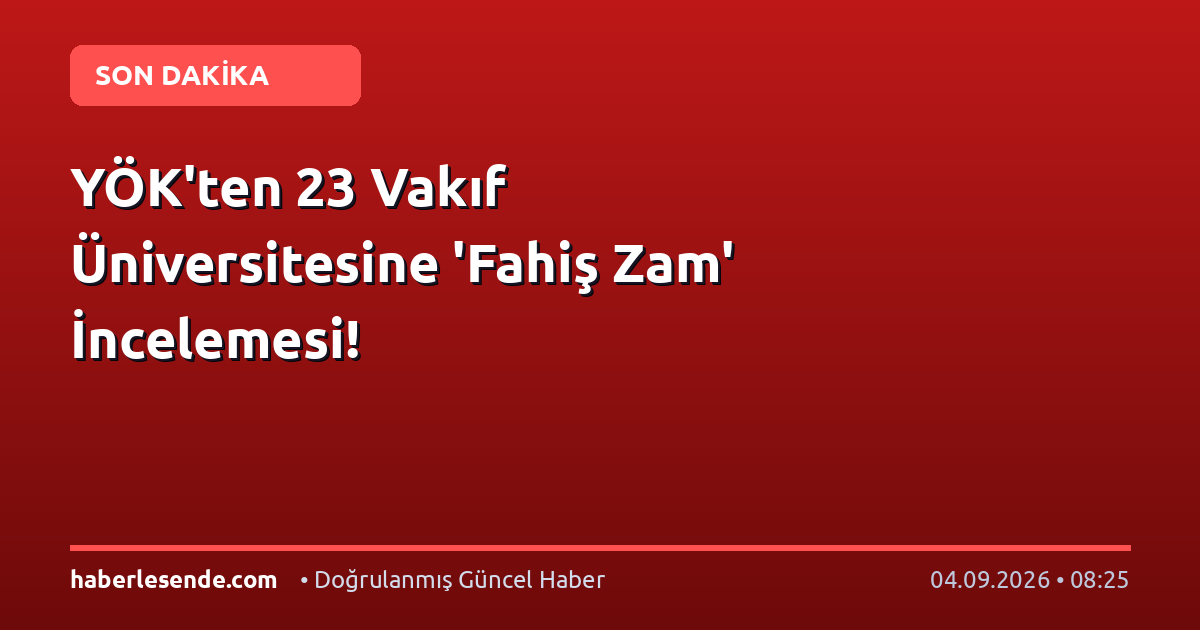 YÖK'ten 23 Vakıf Üniversitesine 'Fahiş Zam' İncelemesi!