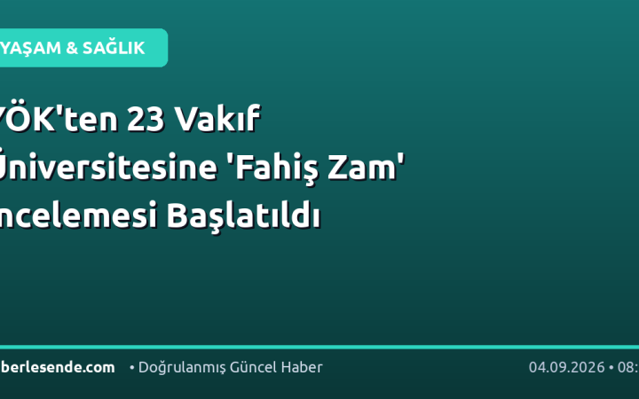 YÖK'ten 23 Vakıf Üniversitesine 'Fahiş Zam' İncelemesi Başlatıldı