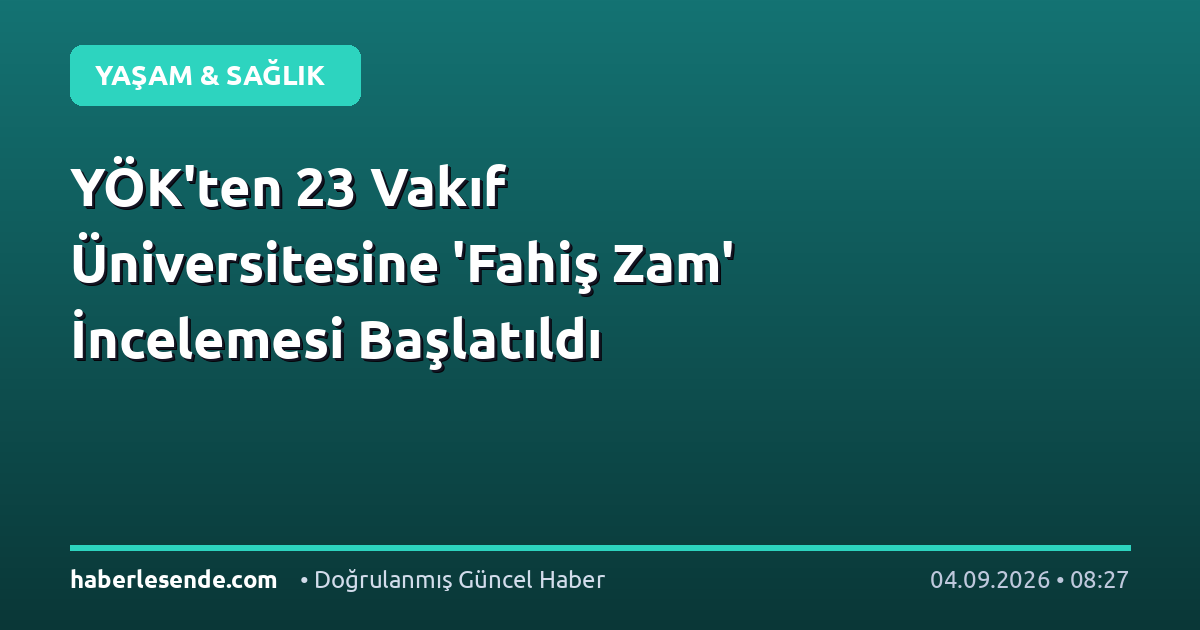 YÖK'ten 23 Vakıf Üniversitesine 'Fahiş Zam' İncelemesi Başlatıldı