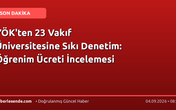 YÖK'ten 23 Vakıf Üniversitesine Sıkı Denetim: Öğrenim Ücreti İncelemesi