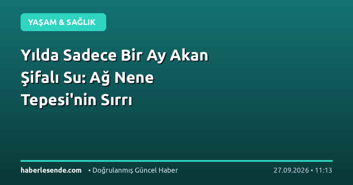 Yılda Sadece Bir Ay Akan Şifalı Su: Ağ Nene Tepesi'nin Sırrı
