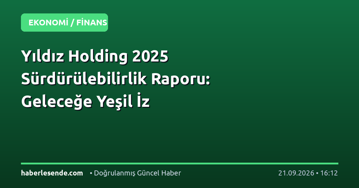 Yıldız Holding 2025 Sürdürülebilirlik Raporu: Geleceğe Yeşil İz