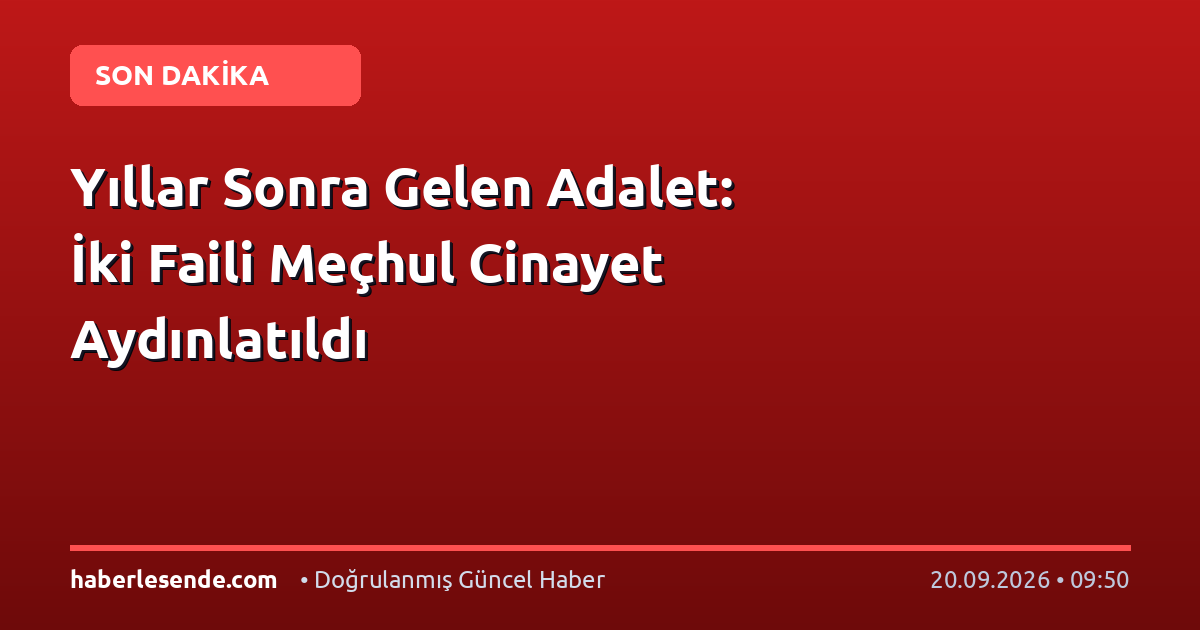 Yıllar Sonra Gelen Adalet: İki Faili Meçhul Cinayet Aydınlatıldı