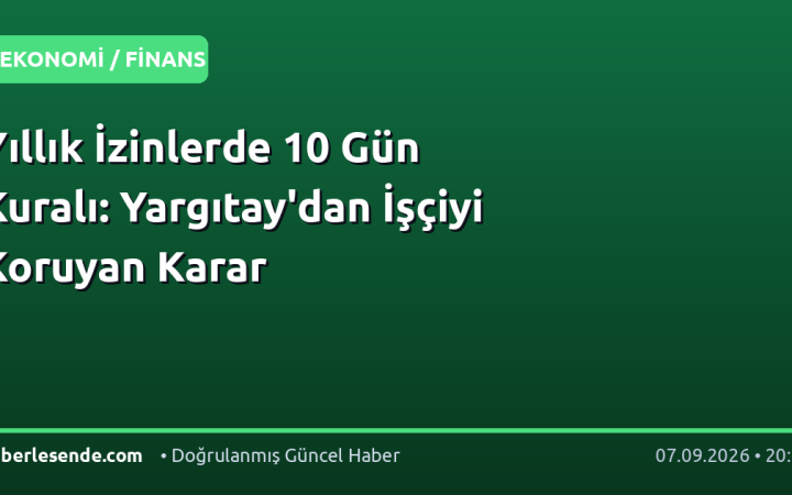 Yıllık İzinlerde 10 Gün Kuralı: Yargıtay'dan İşçiyi Koruyan Karar