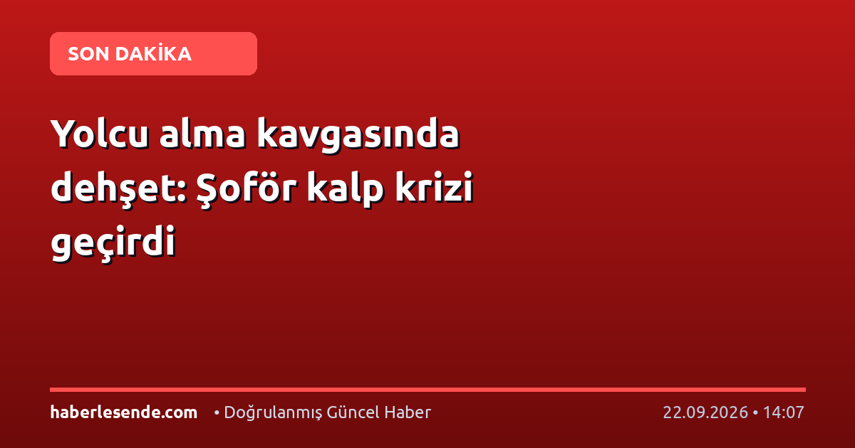 Yolcu alma kavgasında dehşet: Şoför kalp krizi geçirdi