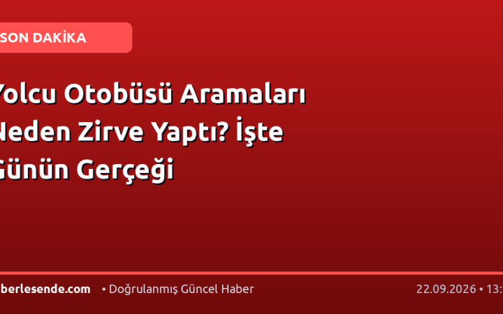 Yolcu Otobüsü Aramaları Neden Zirve Yaptı? İşte Günün Gerçeği