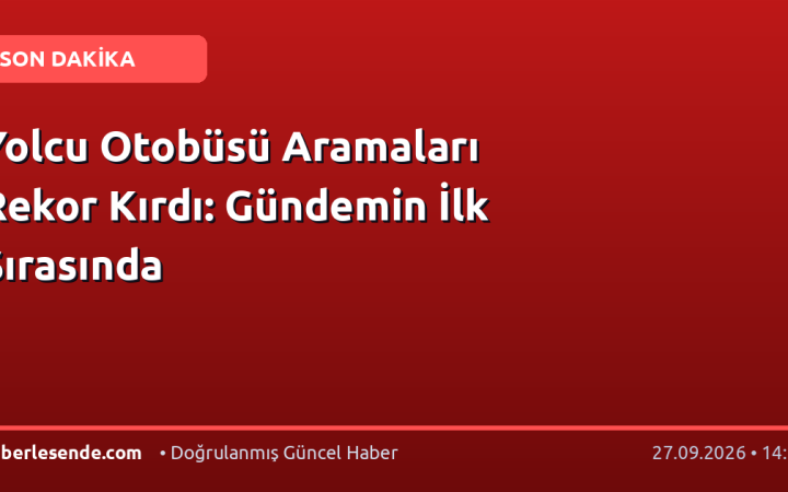 Yolcu Otobüsü Aramaları Rekor Kırdı: Gündemin İlk Sırasında