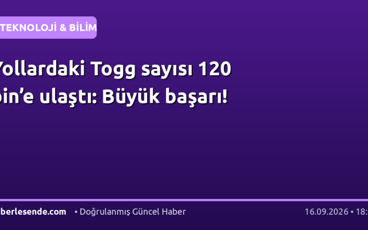 Yollardaki Togg sayısı 120 bin’e ulaştı: Büyük başarı!