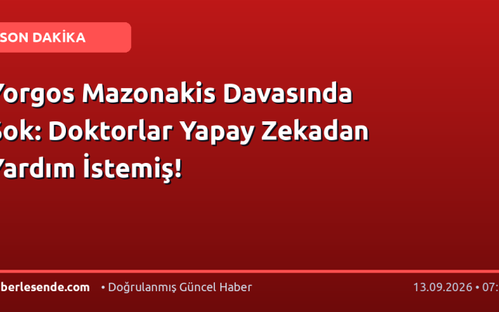 Yorgos Mazonakis Davasında Şok: Doktorlar Yapay Zekadan Yardım İstemiş!
