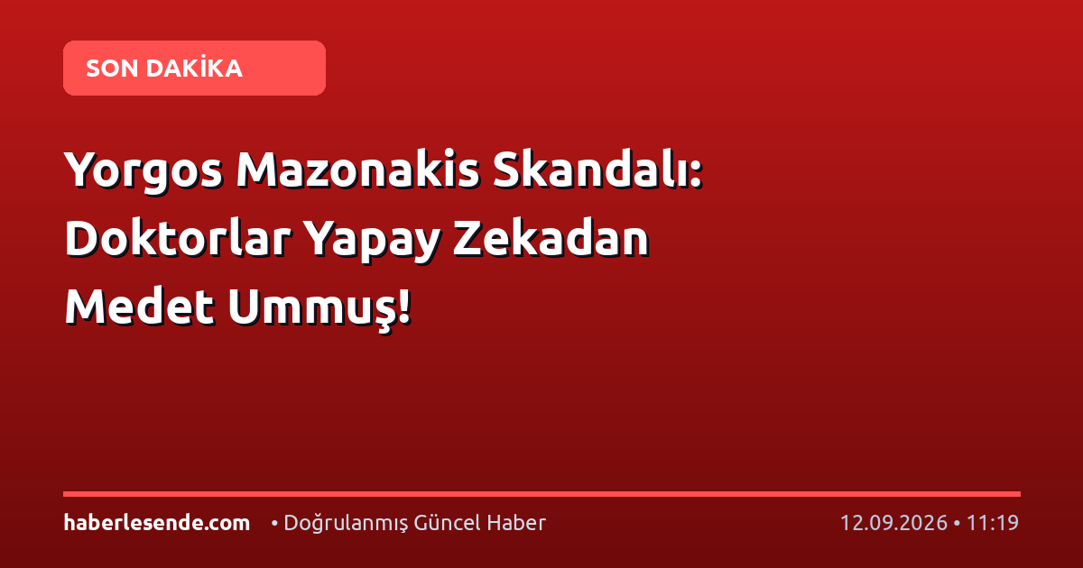 Yorgos Mazonakis Skandalı: Doktorlar Yapay Zekadan Medet Ummuş!