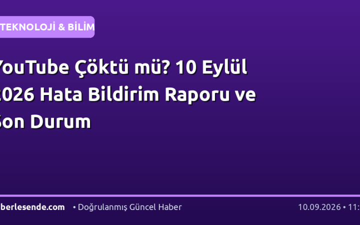 YouTube Çöktü mü? 10 Eylül 2026 Hata Bildirim Raporu ve Son Durum