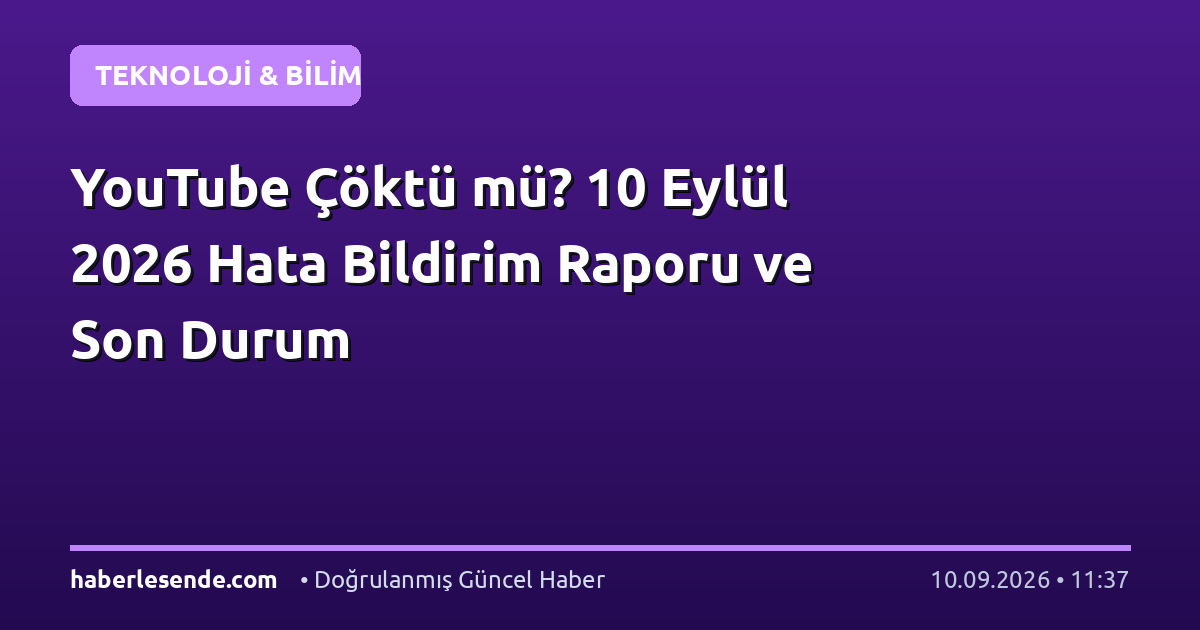 YouTube Çöktü mü? 10 Eylül 2026 Hata Bildirim Raporu ve Son Durum