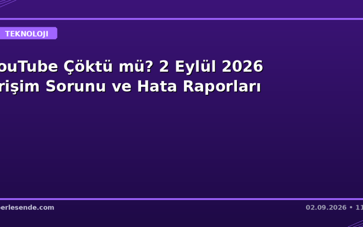 YouTube Çöktü mü? 2 Eylül 2026 Erişim Sorunu ve Hata Raporları