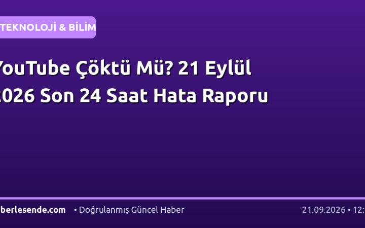 YouTube Çöktü Mü? 21 Eylül 2026 Son 24 Saat Hata Raporu