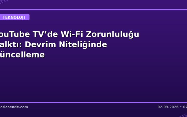 YouTube TV’de Wi-Fi Zorunluluğu Kalktı: Devrim Niteliğinde Güncelleme