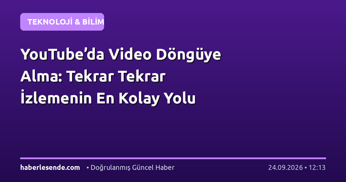 YouTube’da Video Döngüye Alma: Tekrar Tekrar İzlemenin En Kolay Yolu
