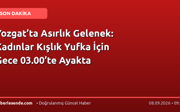 Yozgat’ta Asırlık Gelenek: Kadınlar Kışlık Yufka İçin Gece 03.00’te Ayakta