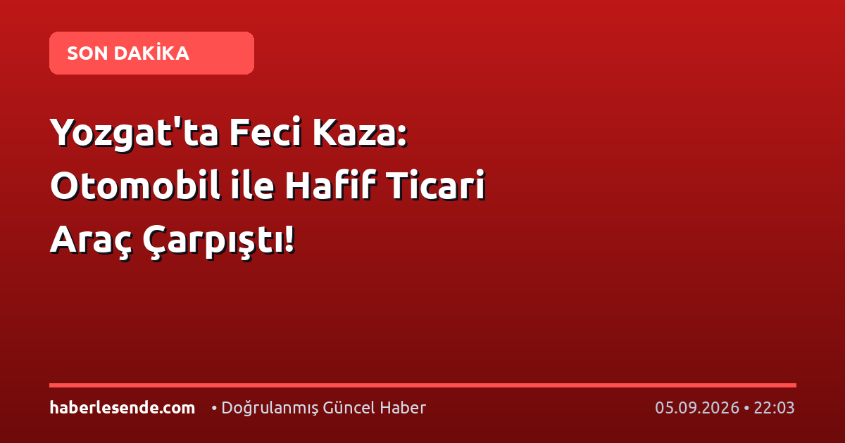 Yozgat'ta Feci Kaza: Otomobil ile Hafif Ticari Araç Çarpıştı!