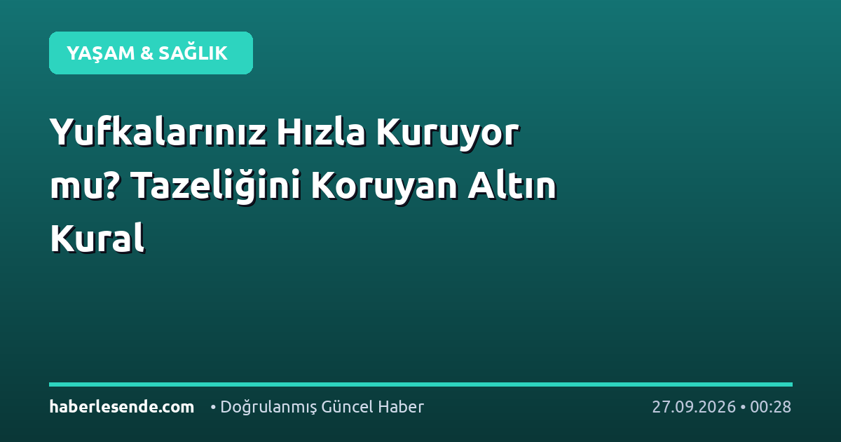 Yufkalarınız Hızla Kuruyor mu? Tazeliğini Koruyan Altın Kural