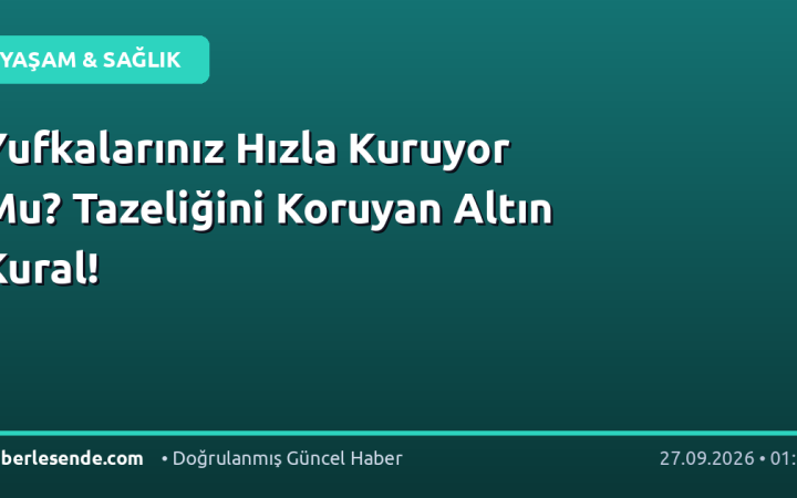 Yufkalarınız Hızla Kuruyor Mu? Tazeliğini Koruyan Altın Kural!