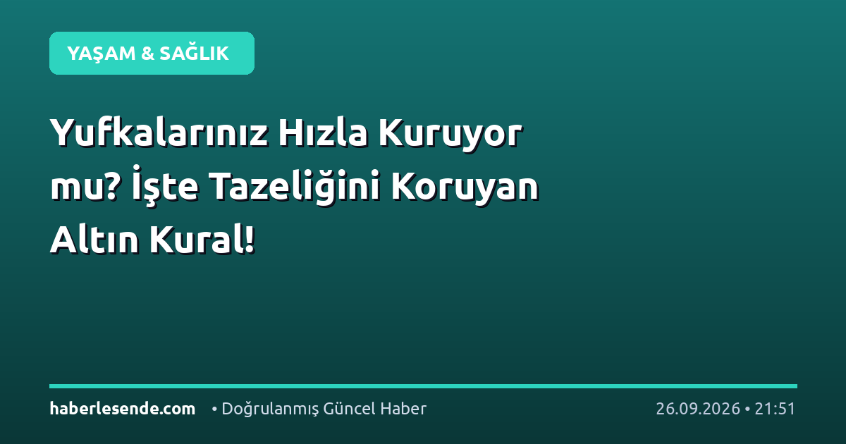 Yufkalarınız Hızla Kuruyor mu? İşte Tazeliğini Koruyan Altın Kural!