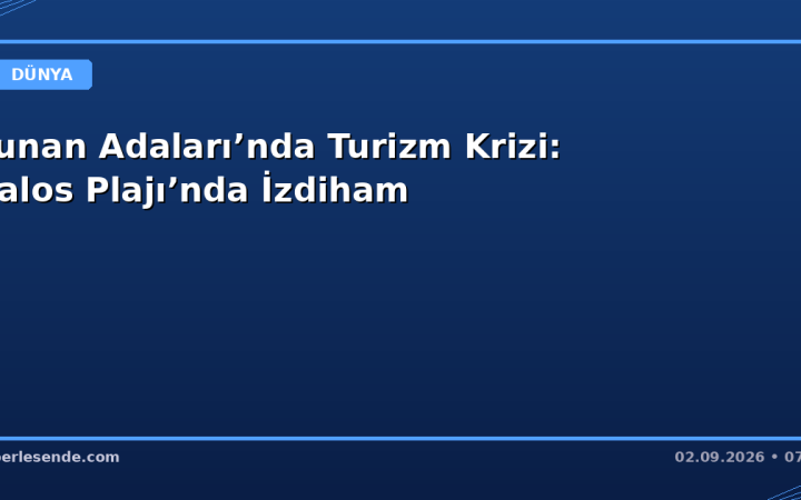 Yunan Adaları’nda Turizm Krizi: Balos Plajı’nda İzdiham