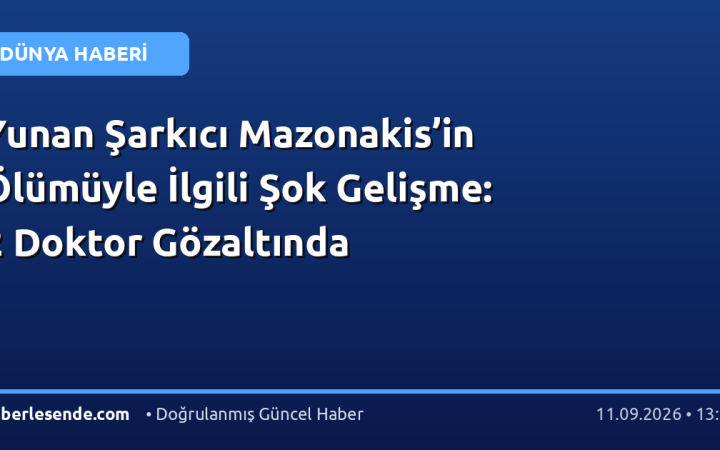 Yunan Şarkıcı Mazonakis’in Ölümüyle İlgili Şok Gelişme: 2 Doktor Gözaltında