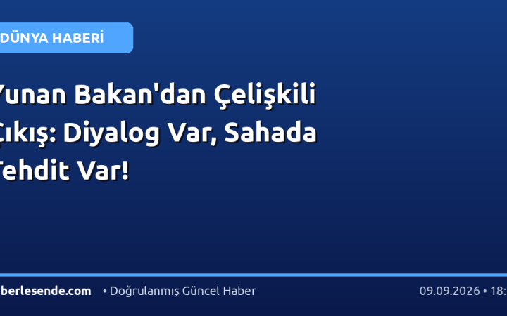 Yunan Bakan'dan Çelişkili Çıkış: Diyalog Var, Sahada Tehdit Var!