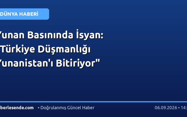 Yunan Basınında İsyan: "Türkiye Düşmanlığı Yunanistan'ı Bitiriyor"