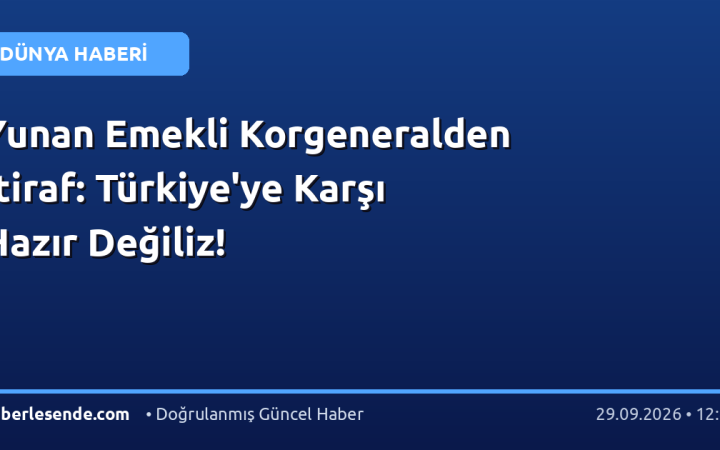 Yunan Emekli Korgeneralden İtiraf: Türkiye'ye Karşı Hazır Değiliz!
