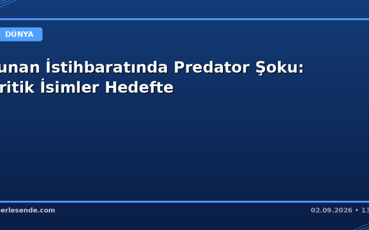 Yunan İstihbaratında Predator Şoku: Kritik İsimler Hedefte