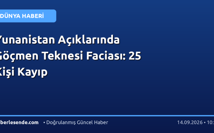Yunanistan Açıklarında Göçmen Teknesi Faciası: 25 Kişi Kayıp