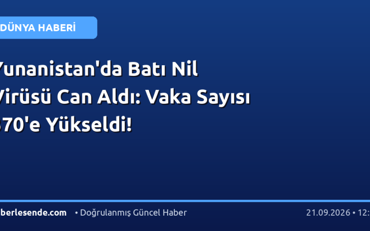 Yunanistan'da Batı Nil Virüsü Can Aldı: Vaka Sayısı 370'e Yükseldi!