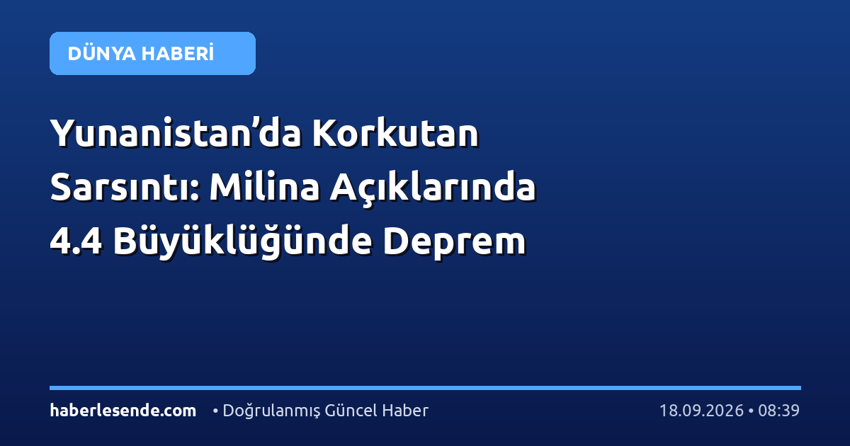 Yunanistan’da Korkutan Sarsıntı: Milina Açıklarında 4.4 Büyüklüğünde Deprem