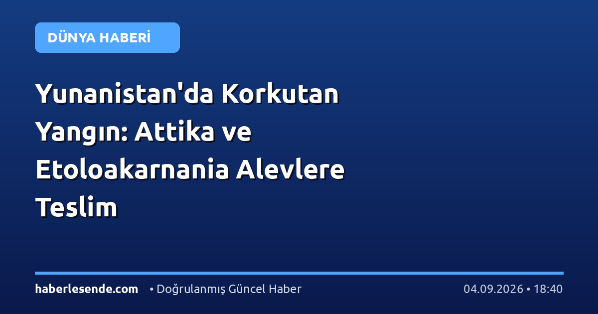 Yunanistan'da Korkutan Yangın: Attika ve Etoloakarnania Alevlere Teslim