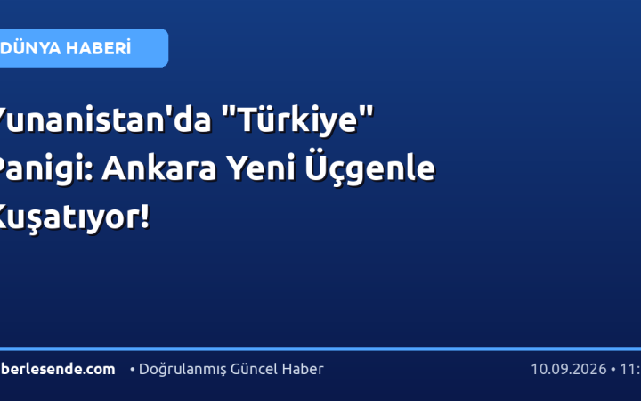 Yunanistan'da "Türkiye" Panigi: Ankara Yeni Üçgenle Kuşatıyor!