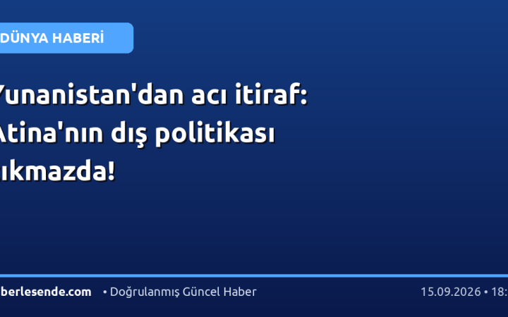 Yunanistan'dan acı itiraf: Atina'nın dış politikası çıkmazda!