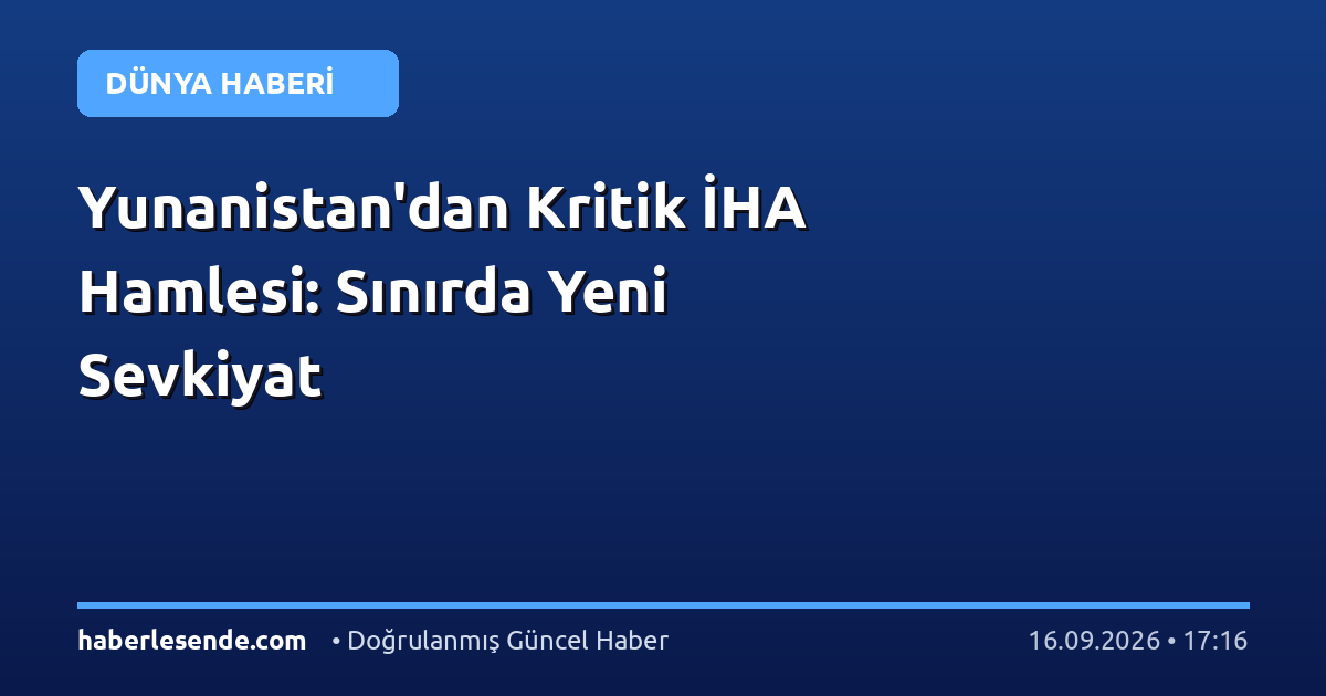 Yunanistan'dan Kritik İHA Hamlesi: Sınırda Yeni Sevkiyat