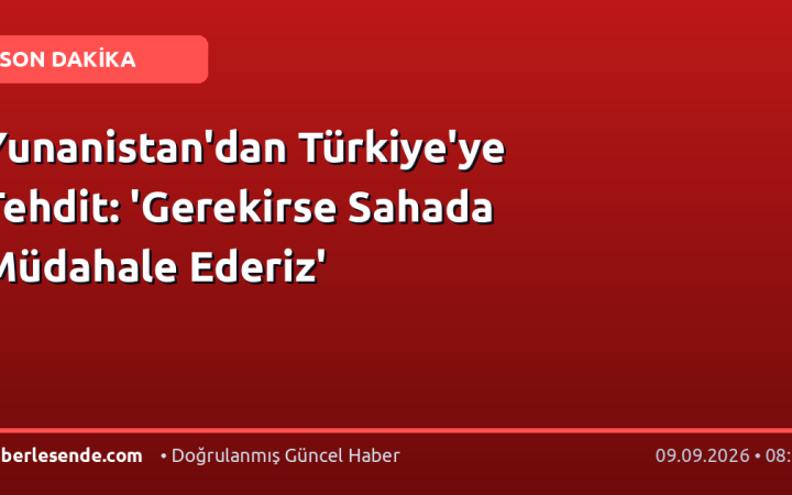 Yunanistan'dan Türkiye'ye Tehdit: 'Gerekirse Sahada Müdahale Ederiz'