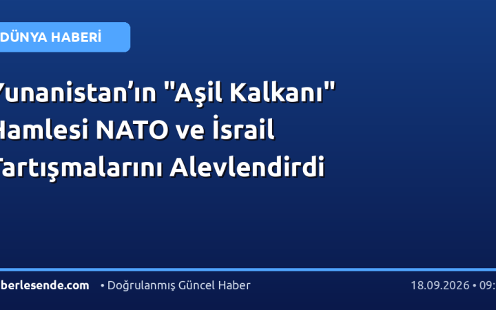 Yunanistan’ın "Aşil Kalkanı" Hamlesi NATO ve İsrail Tartışmalarını Alevlendirdi