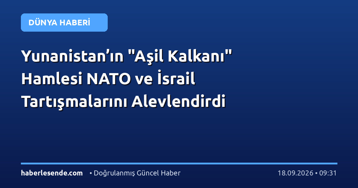 Yunanistan’ın "Aşil Kalkanı" Hamlesi NATO ve İsrail Tartışmalarını Alevlendirdi