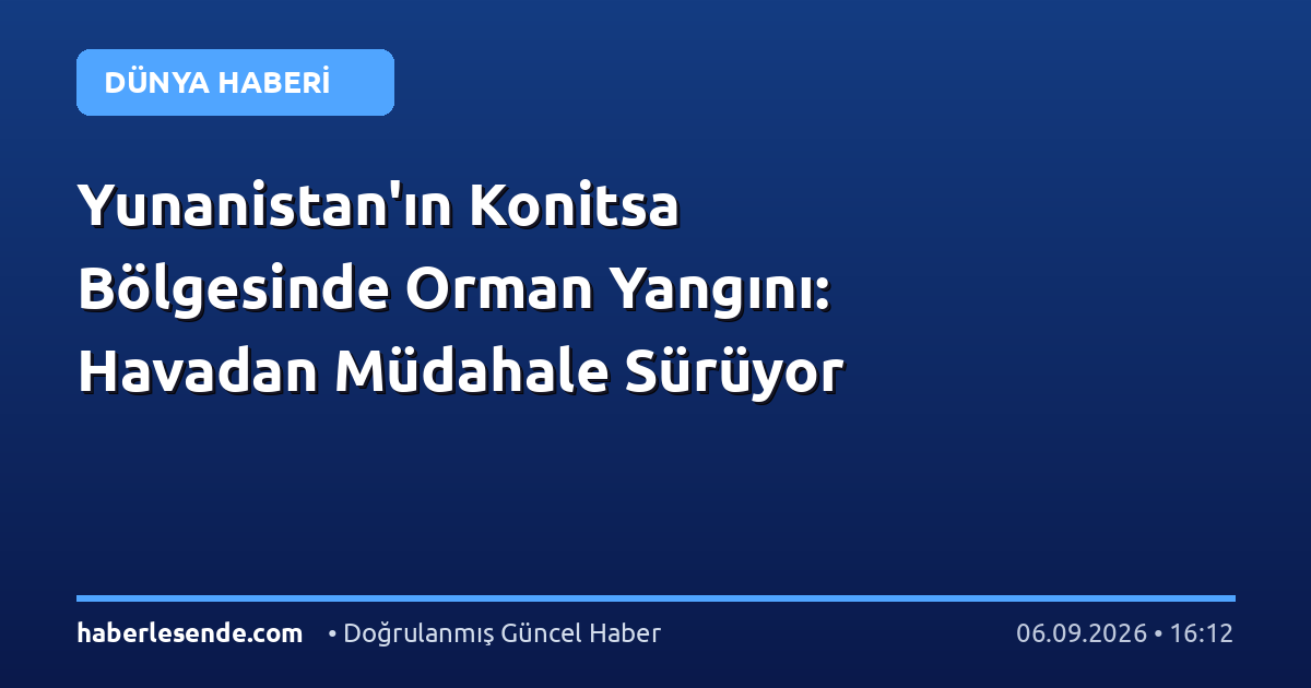 Yunanistan'ın Konitsa Bölgesinde Orman Yangını: Havadan Müdahale Sürüyor