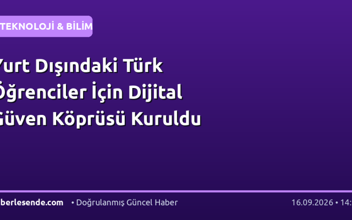 Yurt Dışındaki Türk Öğrenciler İçin Dijital Güven Köprüsü Kuruldu