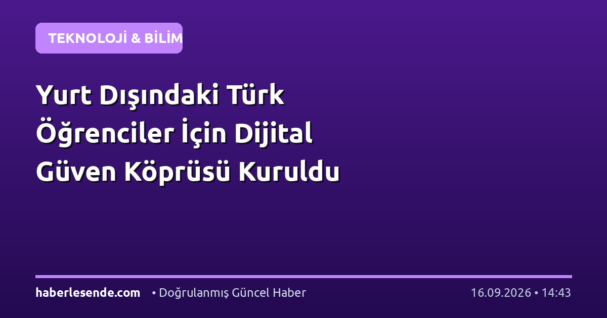 Yurt Dışındaki Türk Öğrenciler İçin Dijital Güven Köprüsü Kuruldu