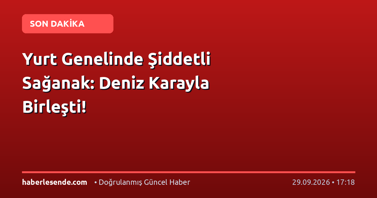 Yurt Genelinde Şiddetli Sağanak: Deniz Karayla Birleşti!